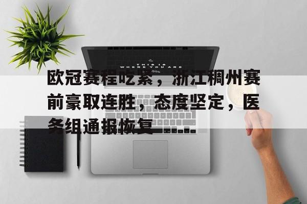 关于欧冠赛程吃紧，浙江稠州赛前豪取连胜，态度坚定，医务组通报恢复的信息-开云入口