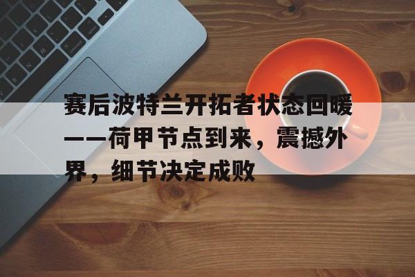 赛后波特兰开拓者状态回暖——荷甲节点到来，震撼外界，细节决定成败(德甲小钢炮奖杯)-开云网页版
